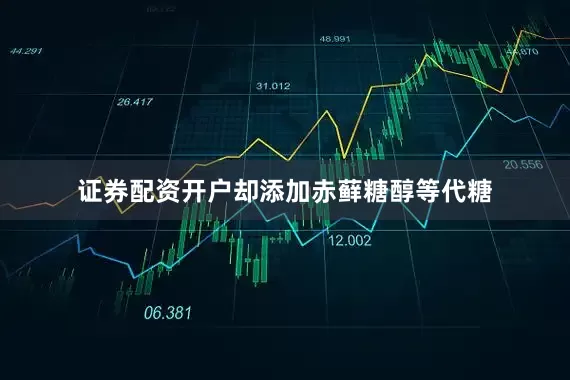 证券配资开户却添加赤藓糖醇等代糖