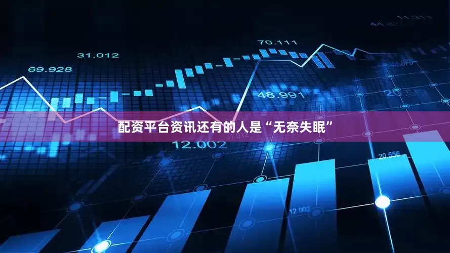 配资平台资讯还有的人是“无奈失眠”