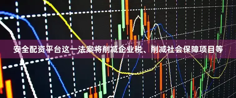 安全配资平台这一法案将削减企业税、削减社会保障项目等
