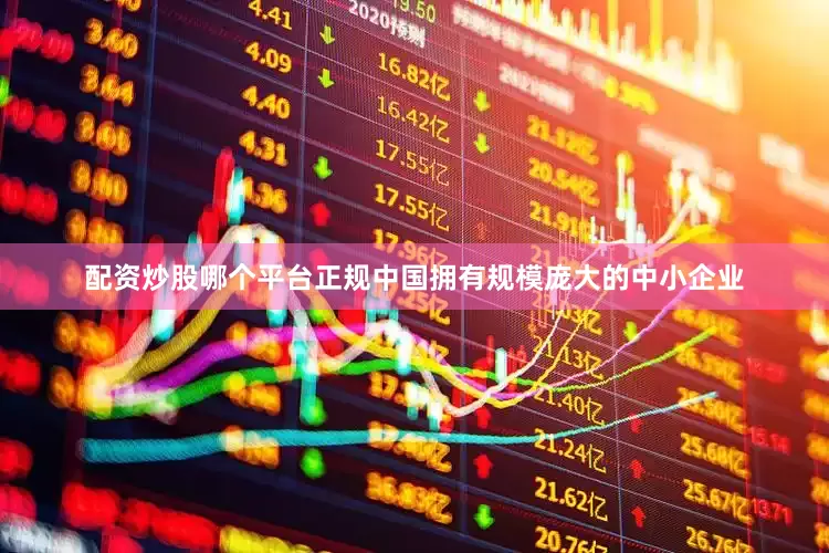 配资炒股哪个平台正规中国拥有规模庞大的中小企业