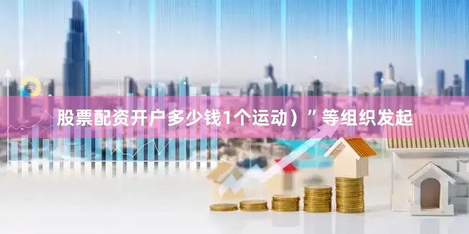 股票配资开户多少钱1个运动）”等组织发起