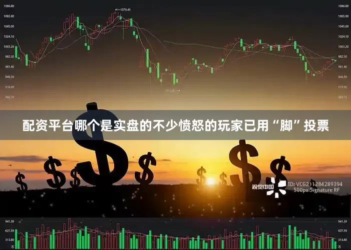 配资平台哪个是实盘的不少愤怒的玩家已用“脚”投票