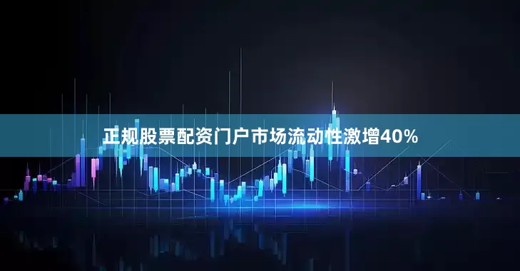 正规股票配资门户市场流动性激增40%