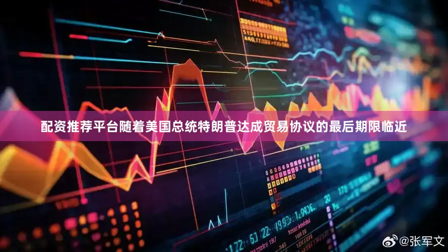 配资推荐平台随着美国总统特朗普达成贸易协议的最后期限临近