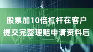 股票加10倍杠杆在客户提交完整理赔申请资料后