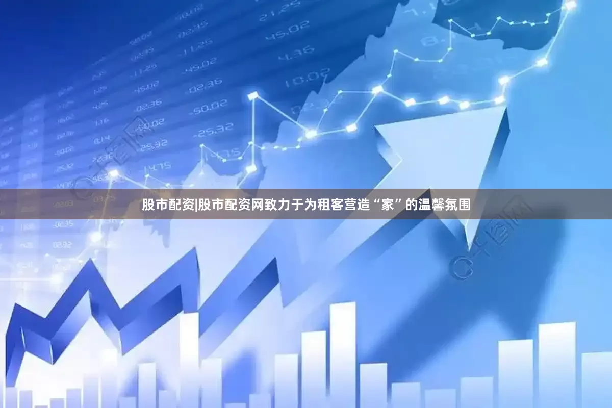 股市配资|股市配资网致力于为租客营造“家”的温馨氛围