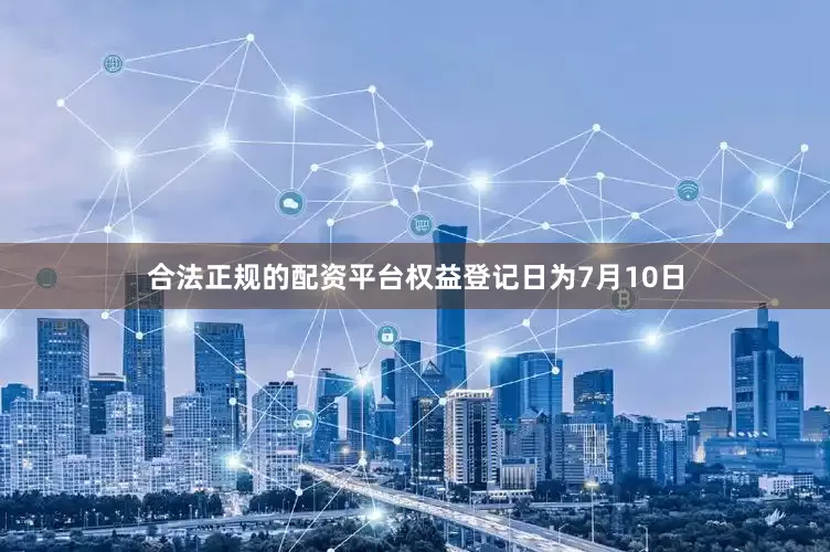 合法正规的配资平台权益登记日为7月10日
