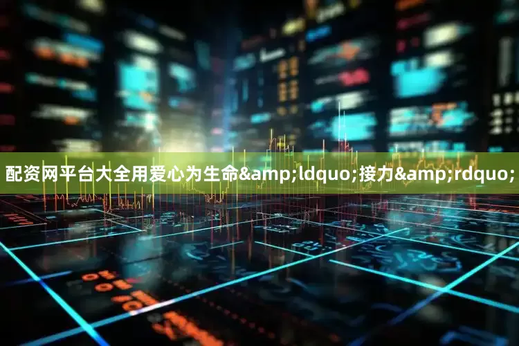 配资网平台大全用爱心为生命&ldquo;接力&rdquo;