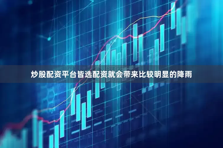 炒股配资平台皆选配资就会带来比较明显的降雨