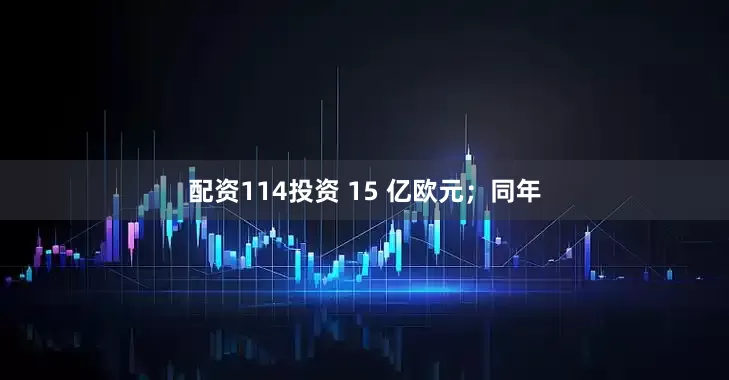 配资114投资 15 亿欧元；同年
