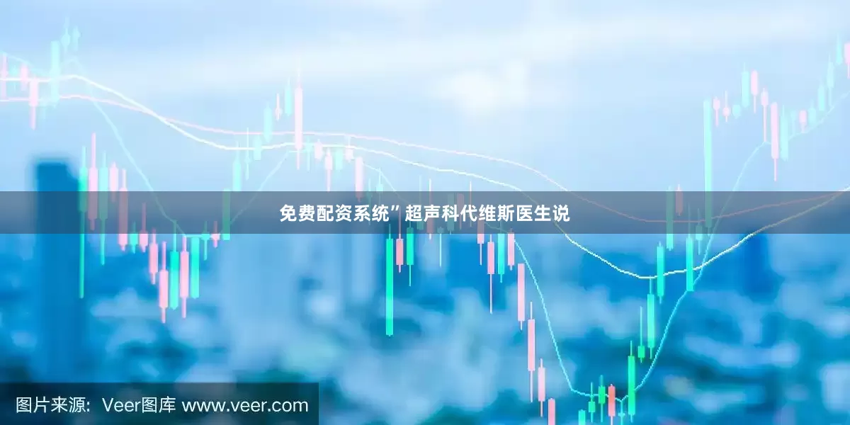 免费配资系统”超声科代维斯医生说