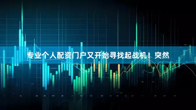 专业个人配资门户又开始寻找起战机！突然