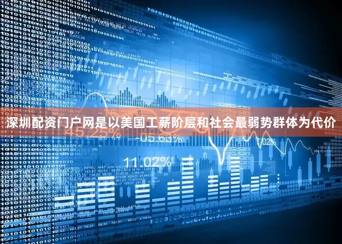 深圳配资门户网是以美国工薪阶层和社会最弱势群体为代价