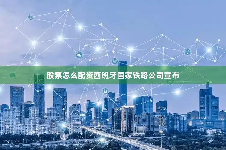 股票怎么配资西班牙国家铁路公司宣布