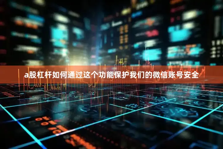 a股杠杆如何通过这个功能保护我们的微信账号安全