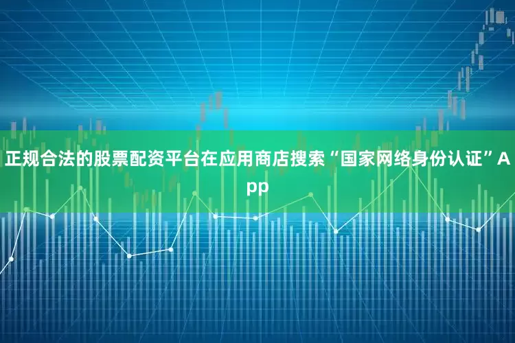 正规合法的股票配资平台在应用商店搜索“国家网络身份认证”App