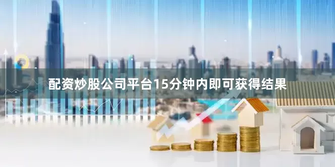 配资炒股公司平台15分钟内即可获得结果