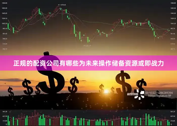 正规的配资公司有哪些为未来操作储备资源或即战力