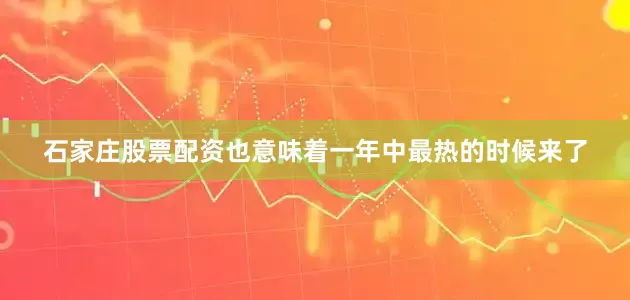 石家庄股票配资也意味着一年中最热的时候来了