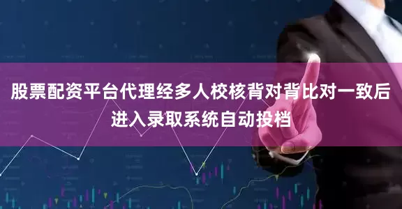 股票配资平台代理经多人校核背对背比对一致后进入录取系统自动投档