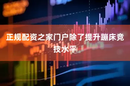 正规配资之家门户除了提升蹦床竞技水平