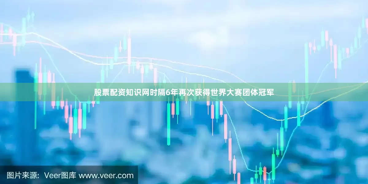 股票配资知识网时隔6年再次获得世界大赛团体冠军