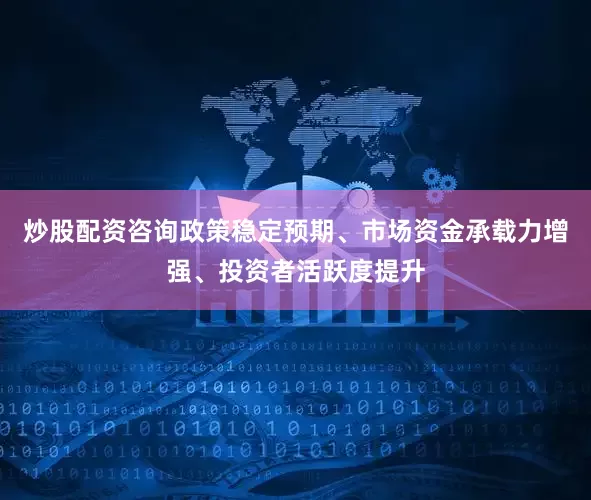 炒股配资咨询政策稳定预期、市场资金承载力增强、投资者活跃度提升