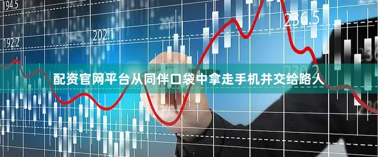 配资官网平台从同伴口袋中拿走手机并交给路人