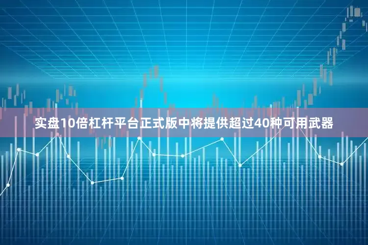 实盘10倍杠杆平台正式版中将提供超过40种可用武器