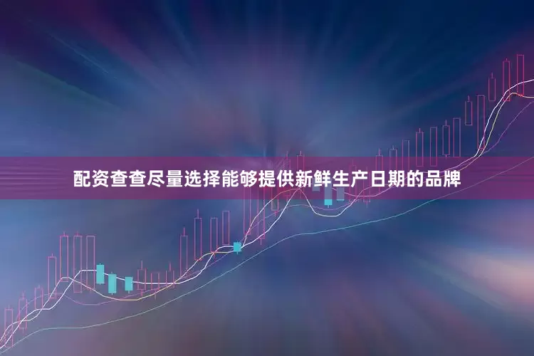 配资查查尽量选择能够提供新鲜生产日期的品牌