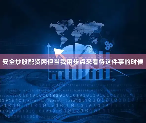 安全炒股配资网但当我用步点来看待这件事的时候