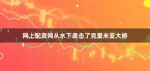 网上配资网从水下袭击了克里米亚大桥