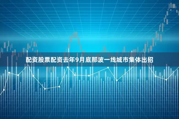 配资股票配资去年9月底那波一线城市集体出招