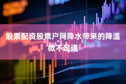 股票配资股票户网降水带来的降温微不足道