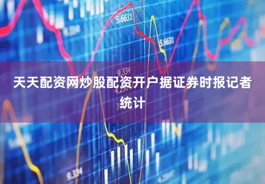 天天配资网炒股配资开户　　据证券时报记者统计